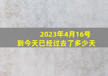 2023年4月16号到今天已经过去了多少天