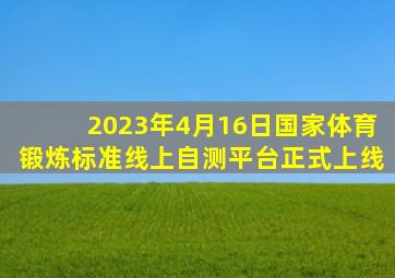 2023年4月16日国家体育锻炼标准线上自测平台正式上线