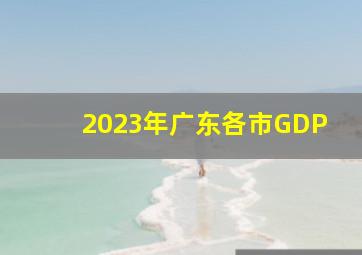 2023年广东各市GDP