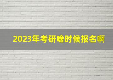 2023年考研啥时候报名啊