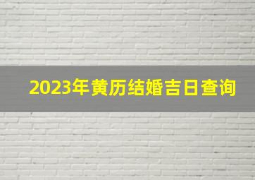 2023年黄历结婚吉日查询