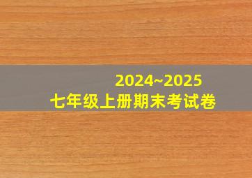 2024~2025七年级上册期末考试卷