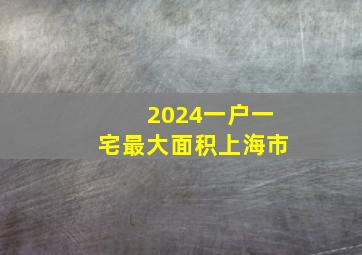 2024一户一宅最大面积上海市