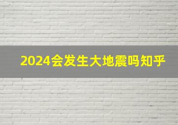 2024会发生大地震吗知乎