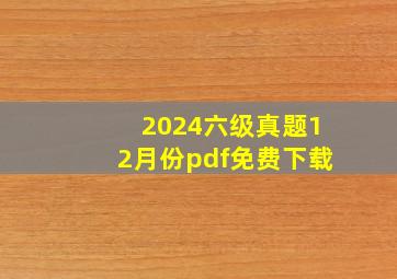 2024六级真题12月份pdf免费下载