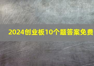 2024创业板10个题答案免费