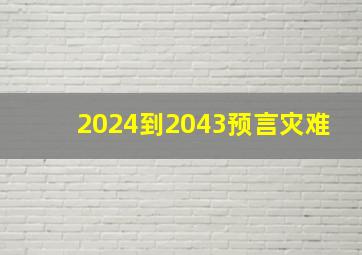 2024到2043预言灾难