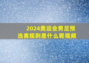 2024奥运会男足预选赛规则是什么呢视频