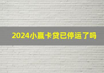 2024小赢卡贷已停运了吗