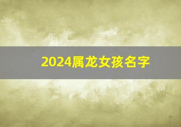 2024属龙女孩名字