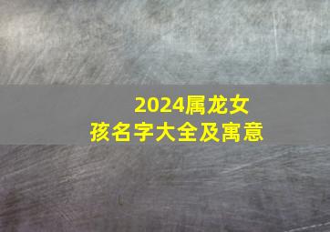 2024属龙女孩名字大全及寓意