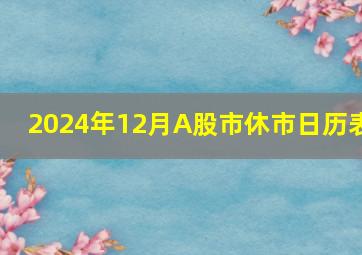 2024年12月A股市休市日历表