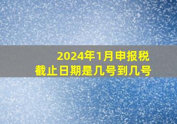 2024年1月申报税截止日期是几号到几号