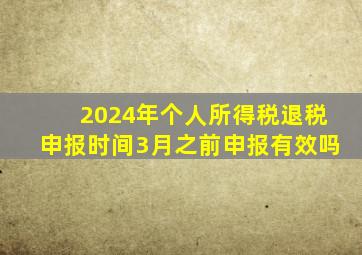 2024年个人所得税退税申报时间3月之前申报有效吗