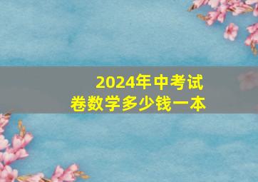 2024年中考试卷数学多少钱一本