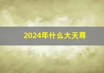 2024年什么大天尊