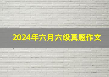 2024年六月六级真题作文