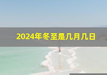 2024年冬至是几月几日