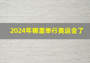 2024年哪里举行奥运会了