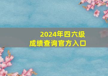 2024年四六级成绩查询官方入口