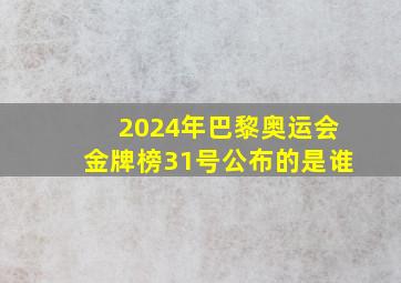 2024年巴黎奥运会金牌榜31号公布的是谁