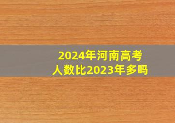 2024年河南高考人数比2023年多吗