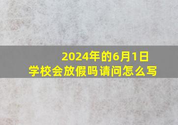 2024年的6月1日学校会放假吗请问怎么写