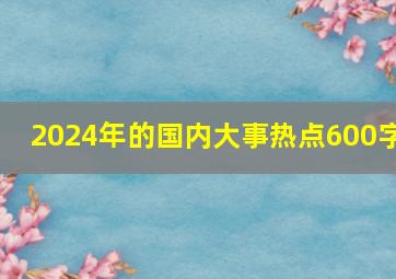 2024年的国内大事热点600字