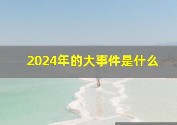 2024年的大事件是什么