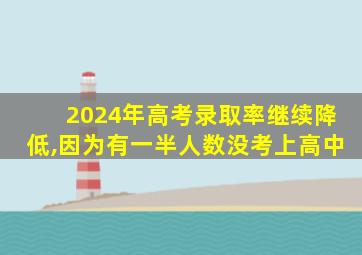 2024年高考录取率继续降低,因为有一半人数没考上高中