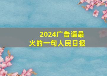 2024广告语最火的一句人民日报