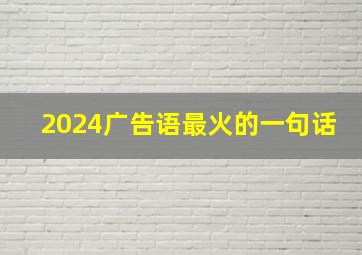 2024广告语最火的一句话