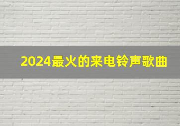 2024最火的来电铃声歌曲