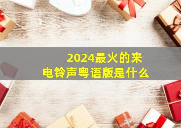 2024最火的来电铃声粤语版是什么