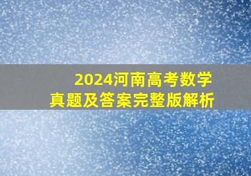 2024河南高考数学真题及答案完整版解析