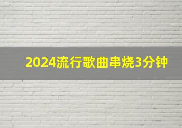 2024流行歌曲串烧3分钟