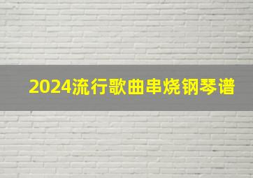 2024流行歌曲串烧钢琴谱