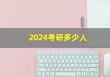 2024考研多少人