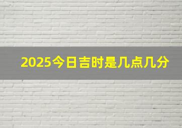 2025今日吉时是几点几分