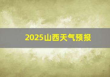 2025山西天气预报