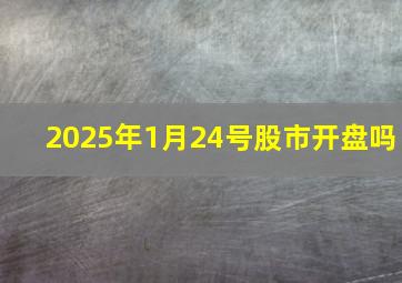 2025年1月24号股市开盘吗