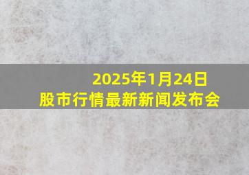 2025年1月24日股市行情最新新闻发布会