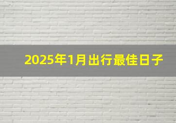 2025年1月出行最佳日子