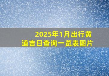 2025年1月出行黄道吉日查询一览表图片