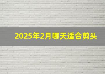 2025年2月哪天适合剪头