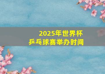 2025年世界杯乒乓球赛举办时间