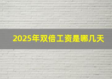 2025年双倍工资是哪几天