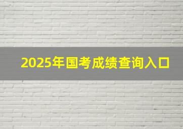 2025年国考成绩查询入口