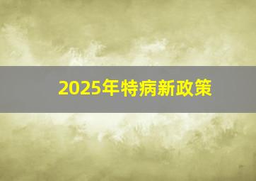 2025年特病新政策