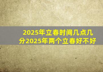 2025年立春时间几点几分2025年两个立春好不好